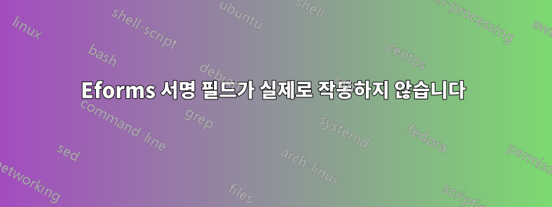 Eforms 서명 필드가 실제로 작동하지 않습니다