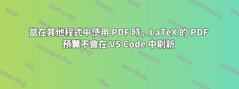 當在其他程式中使用 PDF 時，LaTeX 的 PDF 預覽不會在 VS Code 中刷新