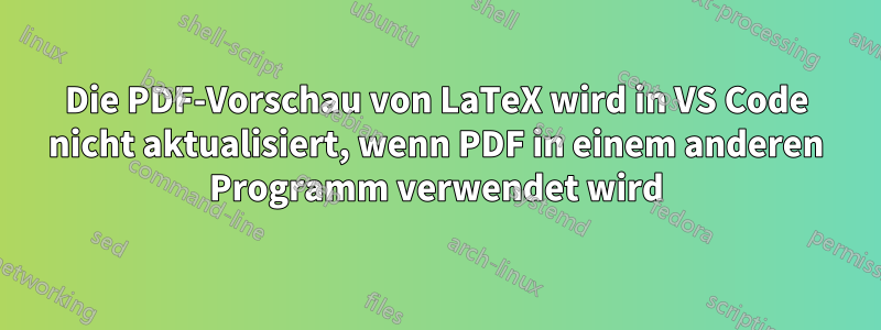 Die PDF-Vorschau von LaTeX wird in VS Code nicht aktualisiert, wenn PDF in einem anderen Programm verwendet wird