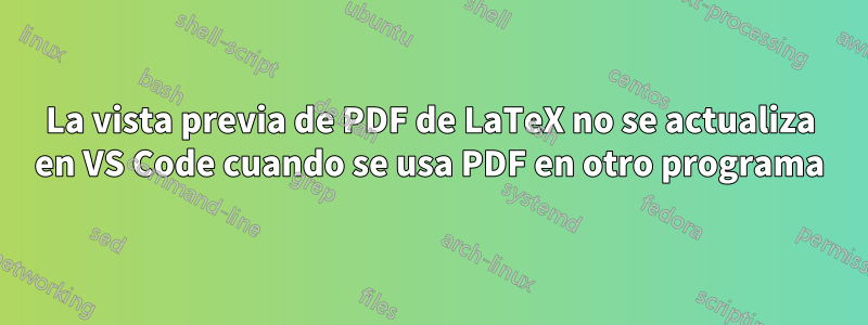 La vista previa de PDF de LaTeX no se actualiza en VS Code cuando se usa PDF en otro programa