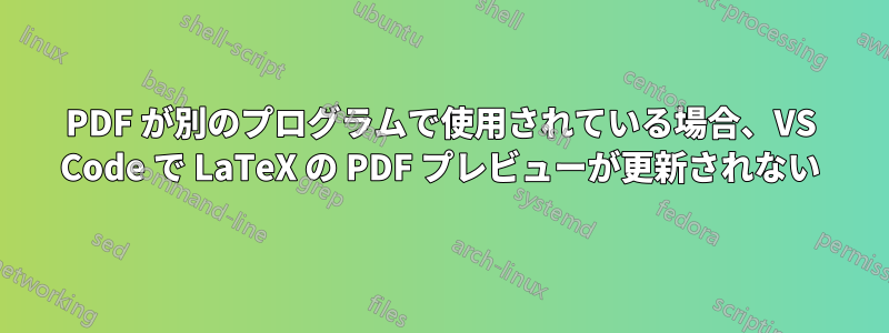 PDF が別のプログラムで使用されている場合、VS Code で LaTeX の PDF プレビューが更新されない