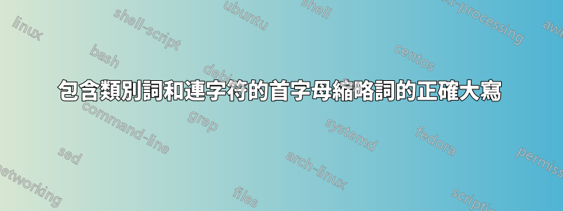 包含類別詞和連字符的首字母縮略詞的正確大寫