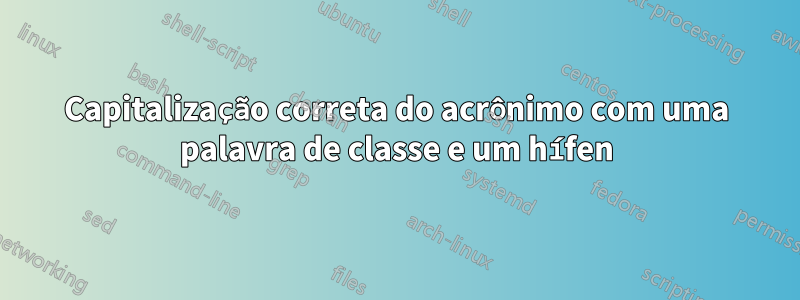 Capitalização correta do acrônimo com uma palavra de classe e um hífen