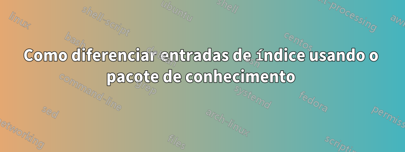 Como diferenciar entradas de índice usando o pacote de conhecimento