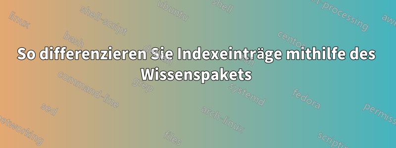 So differenzieren Sie Indexeinträge mithilfe des Wissenspakets