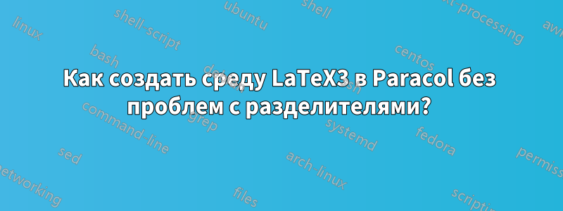 Как создать среду LaTeX3 в Paracol без проблем с разделителями?