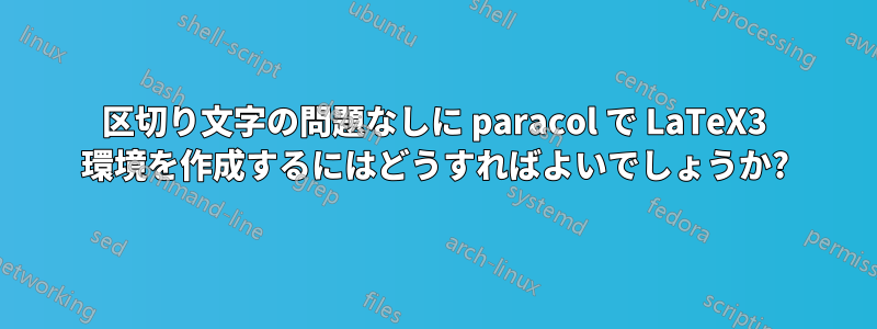 区切り文字の問題なしに paracol で LaTeX3 環境を作成するにはどうすればよいでしょうか?