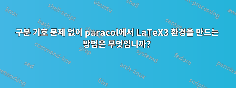 구분 기호 문제 없이 paracol에서 LaTeX3 환경을 만드는 방법은 무엇입니까?