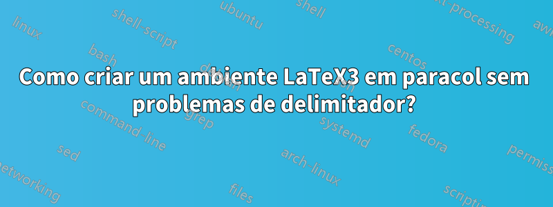 Como criar um ambiente LaTeX3 em paracol sem problemas de delimitador?