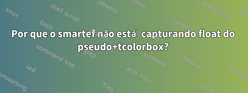 Por que o smartef não está capturando float do pseudo+tcolorbox?