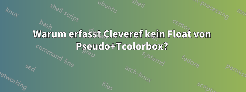 Warum erfasst Cleveref kein Float von Pseudo+Tcolorbox?