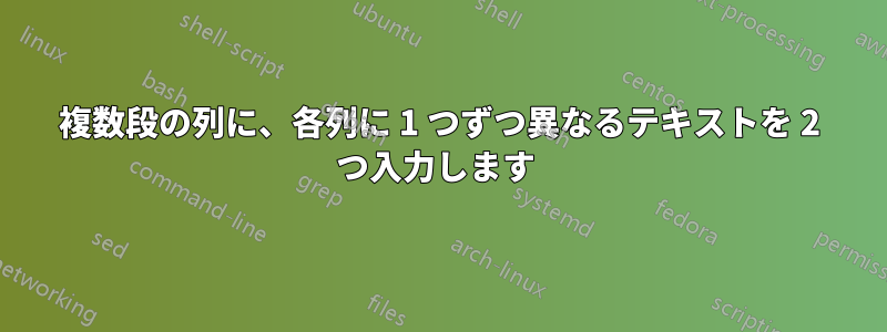 複数段の列に、各列に 1 つずつ異なるテキストを 2 つ入力します 