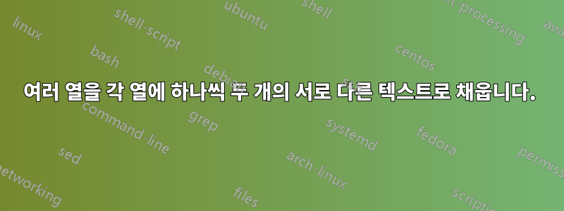 여러 열을 각 열에 하나씩 두 개의 서로 다른 텍스트로 채웁니다.