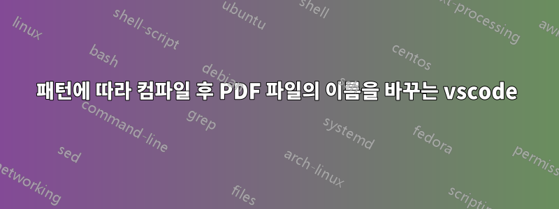 패턴에 따라 컴파일 후 PDF 파일의 이름을 바꾸는 vscode