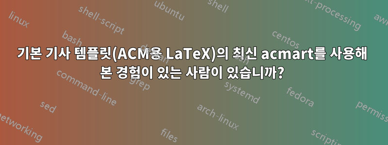 기본 기사 템플릿(ACM용 LaTeX)의 최신 acmart를 사용해 본 경험이 있는 사람이 있습니까?