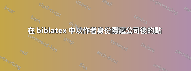 在 biblatex 中以作者身份隱藏公司後的點