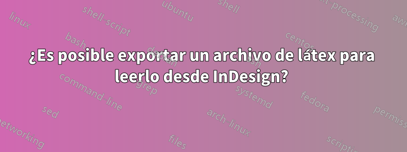 ¿Es posible exportar un archivo de látex para leerlo desde InDesign?