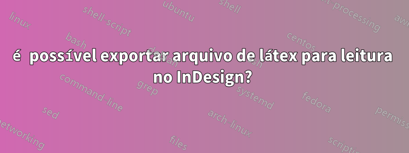 é possível exportar arquivo de látex para leitura no InDesign?