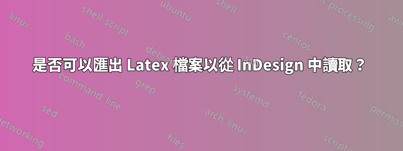 是否可以匯出 Latex 檔案以從 InDesign 中讀取？