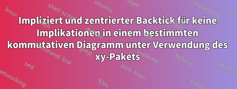 Impliziert und zentrierter Backtick für keine Implikationen in einem bestimmten kommutativen Diagramm unter Verwendung des xy-Pakets