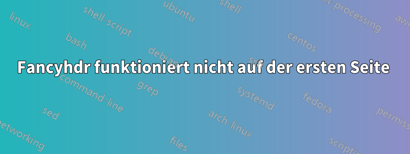 Fancyhdr funktioniert nicht auf der ersten Seite