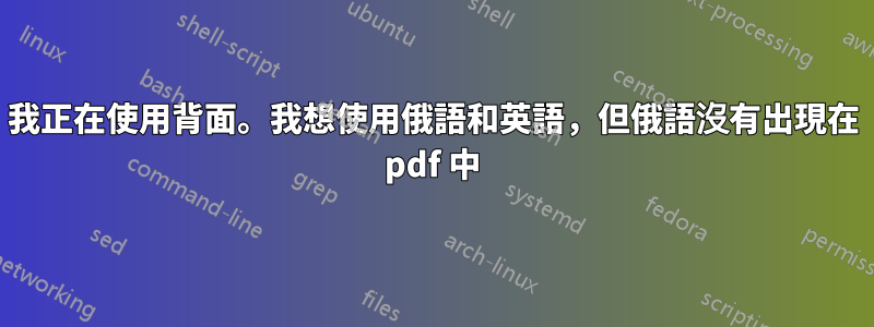 我正在使用背面。我想使用俄語和英語，但俄語沒有出現在 pdf 中