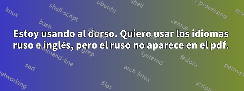 Estoy usando al dorso. Quiero usar los idiomas ruso e inglés, pero el ruso no aparece en el pdf.