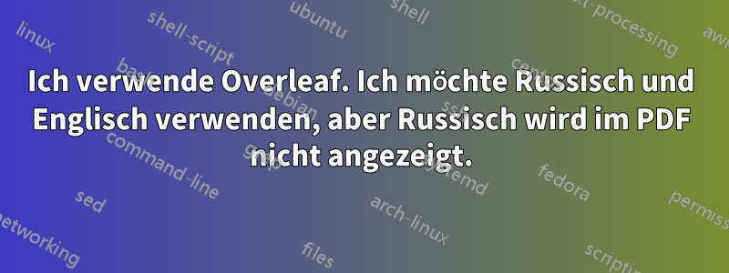 Ich verwende Overleaf. Ich möchte Russisch und Englisch verwenden, aber Russisch wird im PDF nicht angezeigt.