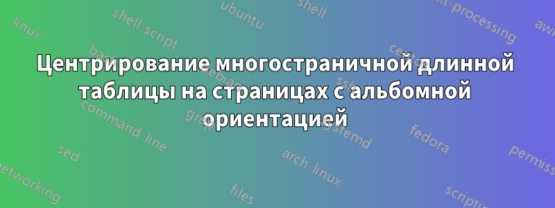 Центрирование многостраничной длинной таблицы на страницах с альбомной ориентацией