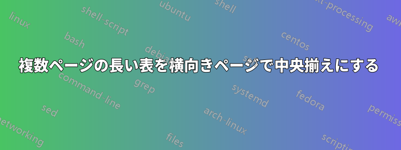 複数ページの長い表を横向きページで中央揃えにする