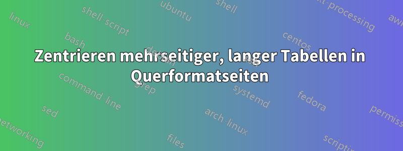 Zentrieren mehrseitiger, langer Tabellen in Querformatseiten