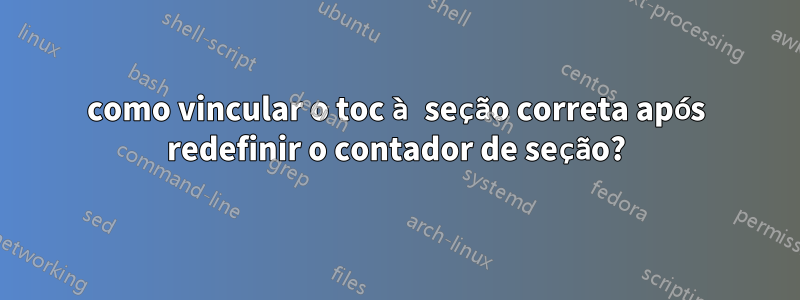 como vincular o toc à seção correta após redefinir o contador de seção?