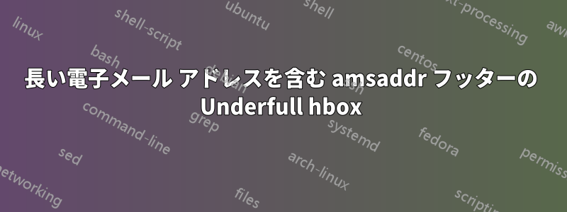 長い電子メール アドレスを含む amsaddr フッターの Underfull hbox