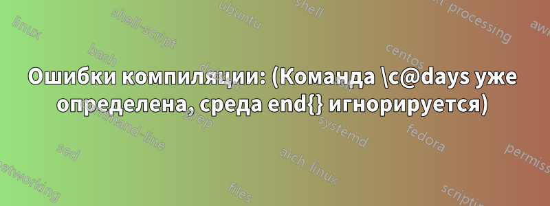 Ошибки компиляции: (Команда \c@days уже определена, среда end{} игнорируется)