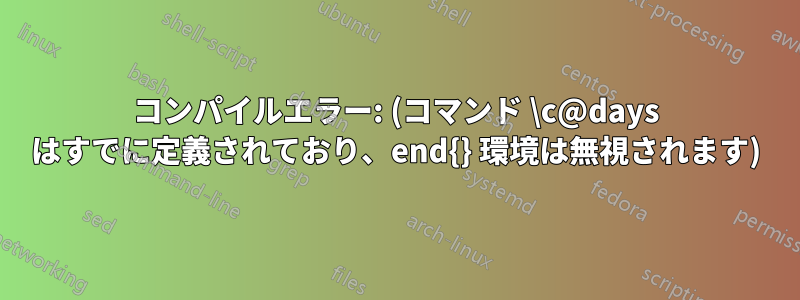 コンパイルエラー: (コマンド \c@days はすでに定義されており、end{} 環境は無視されます)