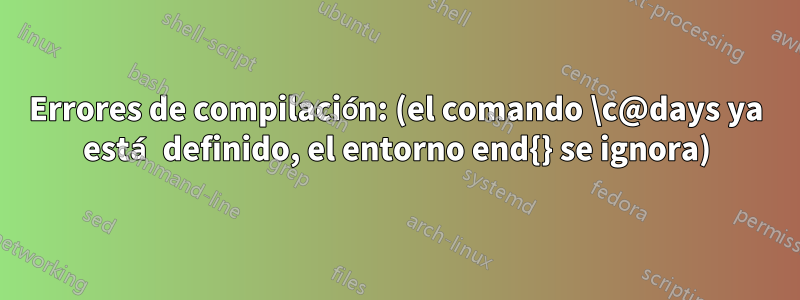 Errores de compilación: (el comando \c@days ya está definido, el entorno end{} se ignora)