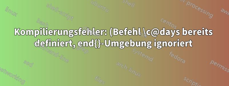 Kompilierungsfehler: (Befehl \c@days bereits definiert, end{}-Umgebung ignoriert)