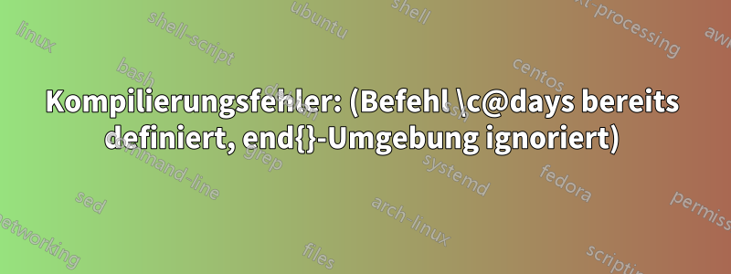 Kompilierungsfehler: (Befehl \c@days bereits definiert, end{}-Umgebung ignoriert)