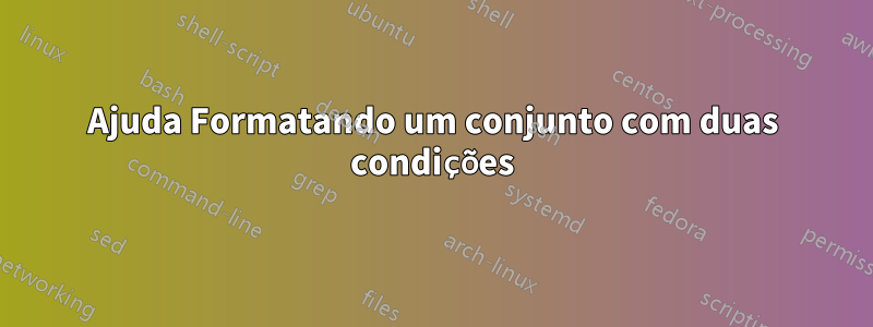 Ajuda Formatando um conjunto com duas condições