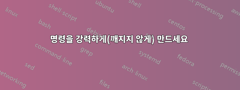 명령을 강력하게(깨지지 않게) 만드세요