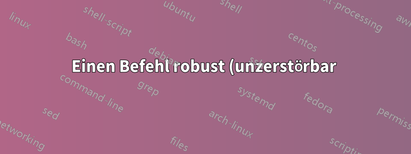 Einen Befehl robust (unzerstörbar) machen