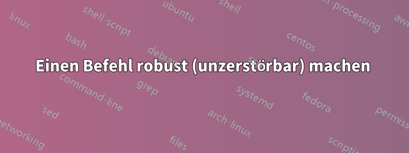 Einen Befehl robust (unzerstörbar) machen