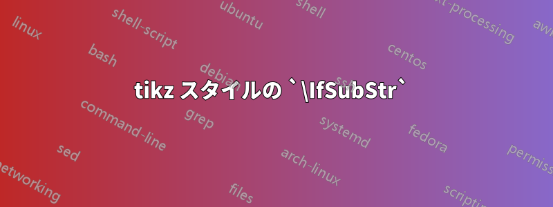 tikz スタイルの `\IfSubStr` 