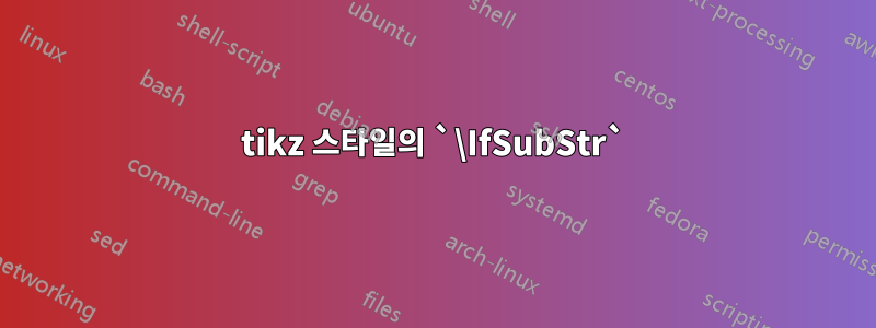 tikz 스타일의 `\IfSubStr`