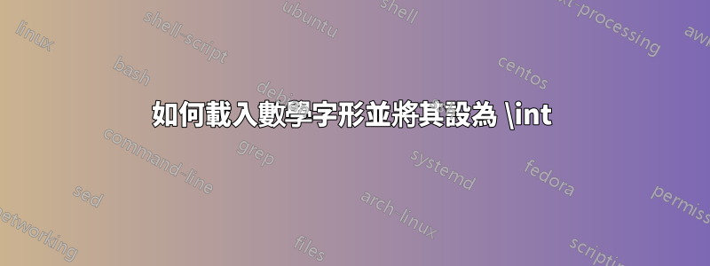 如何載入數學字形並將其設為 \int