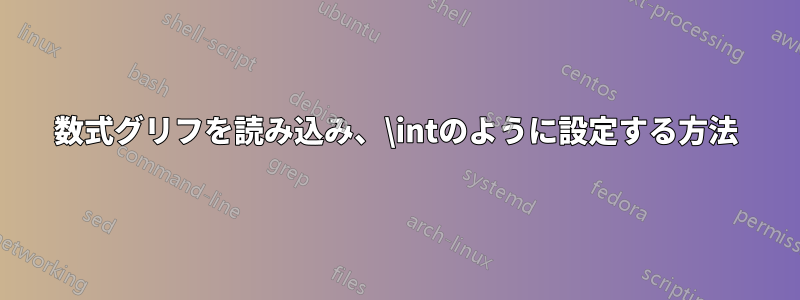 数式グリフを読み込み、\intのように設定する方法