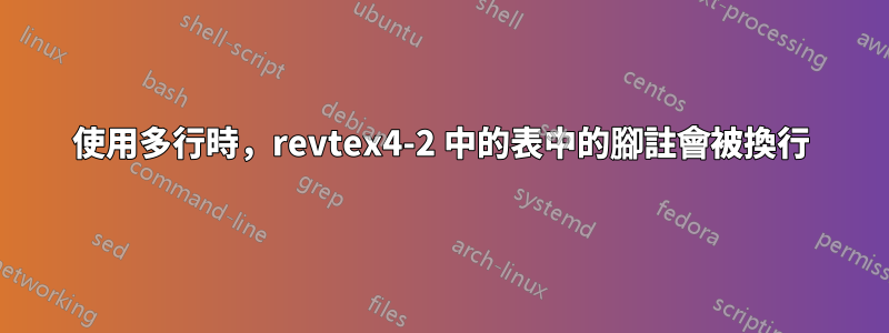 使用多行時，revtex4-2 中的表中的腳註會被換行