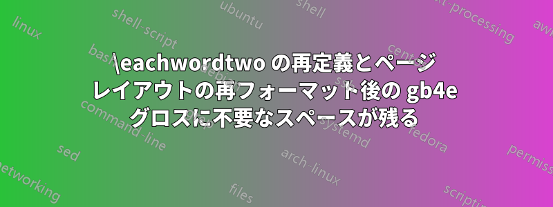 \eachwordtwo の再定義とページ レイアウトの再フォーマット後の gb4e グロスに不要なスペースが残る