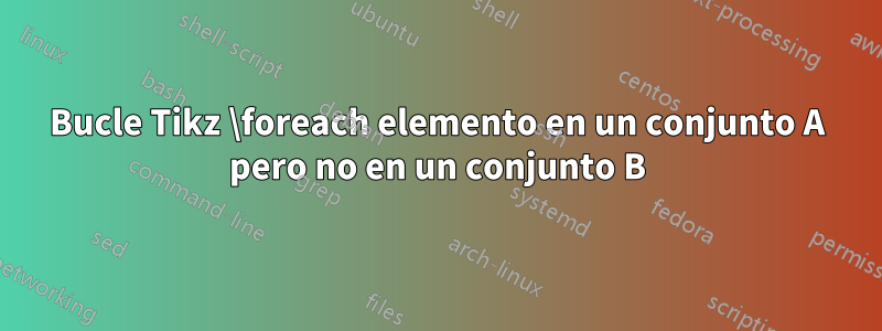 Bucle Tikz \foreach elemento en un conjunto A pero no en un conjunto B