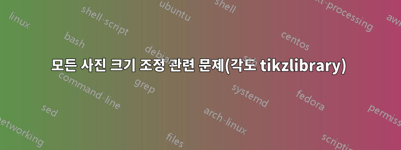 모든 사진 크기 조정 관련 문제(각도 tikzlibrary)